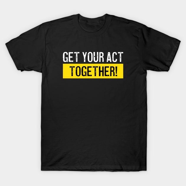 Get your act together T-Shirt by Pictandra